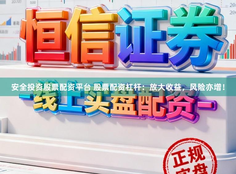 安全投资股票配资平台 股票配资杠杆：放大收益，风险亦增！
