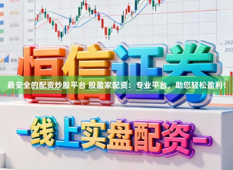 最安全的配资炒股平台 股盈家配资:专业平台,助您轻松盈利!