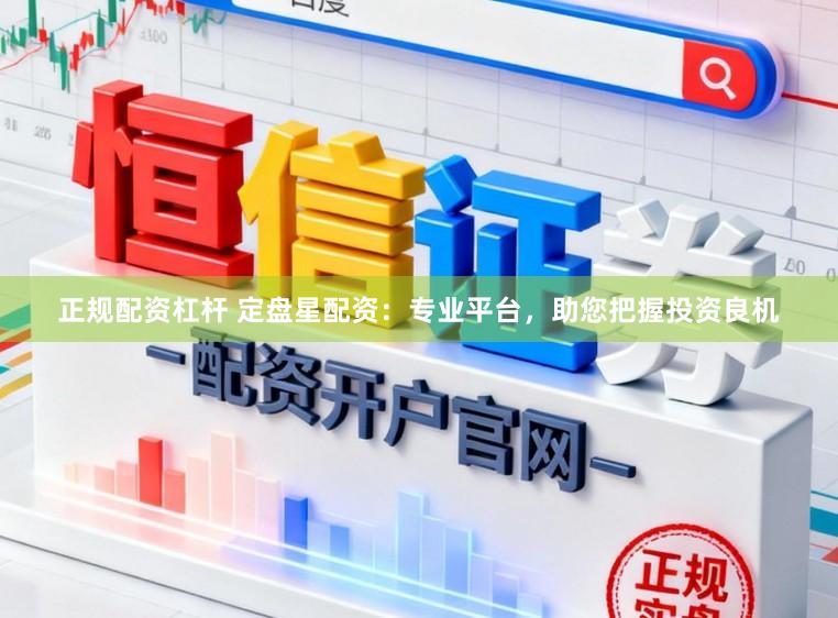 正规配资杠杆 定盘星配资：专业平台，助您把握投资良机
