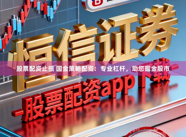 股票配资止损 国金策略配资:专业杠杆,助您掘金股市