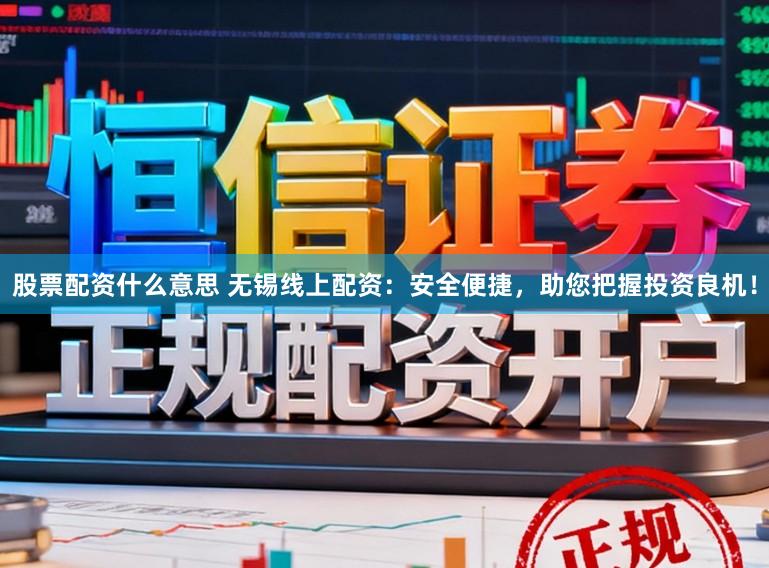股票配资什么意思 无锡线上配资：安全便捷，助您把握投资良机！