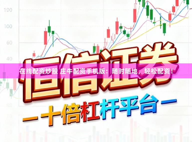 在线配资炒股 庄牛配资手机版：随时随地，轻松配资！
