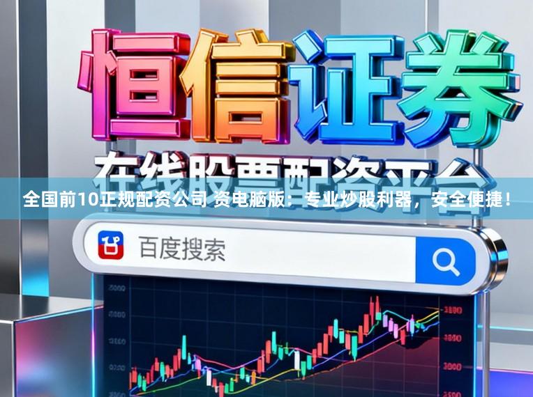 全国前10正规配资公司 资电脑版:专业炒股利器,安全便捷!