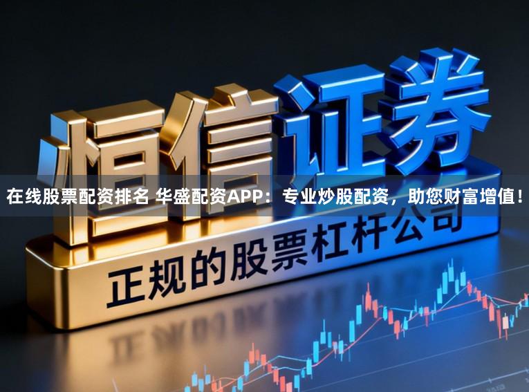 在线股票配资排名 华盛配资APP：专业炒股配资，助您财富增值！