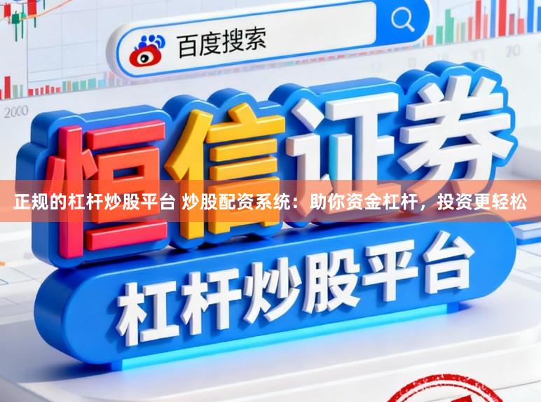 正规的杠杆炒股平台 炒股配资系统:助你资金杠杆,投资更轻松