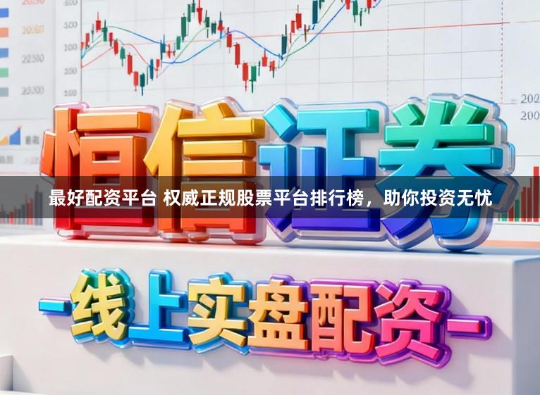 最好配资平台 权威正规股票平台排行榜，助你投资无忧