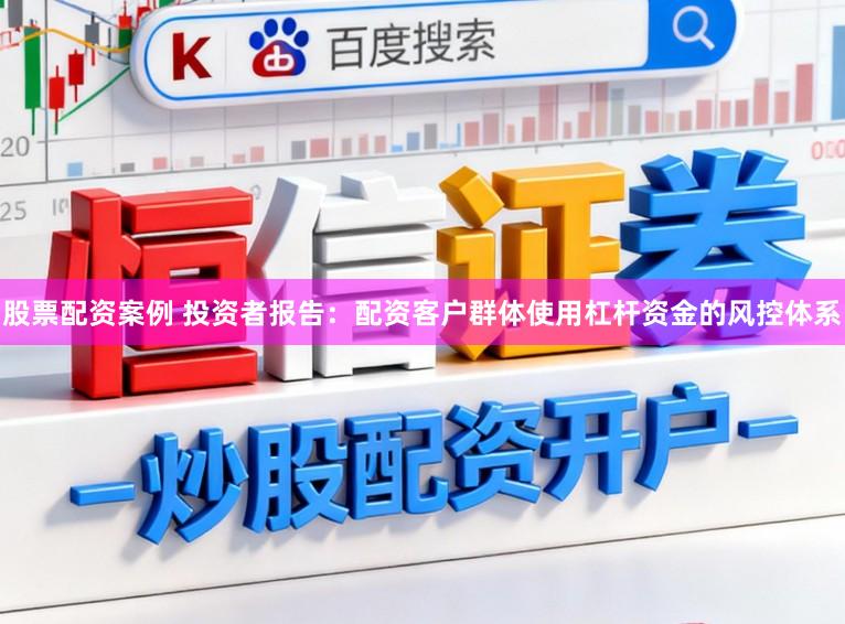 股票配资案例 投资者报告：配资客户群体使用杠杆资金的风控体系
