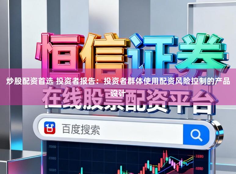 炒股配资首选 投资者报告:投资者群体使用配资风险控制的产品设计