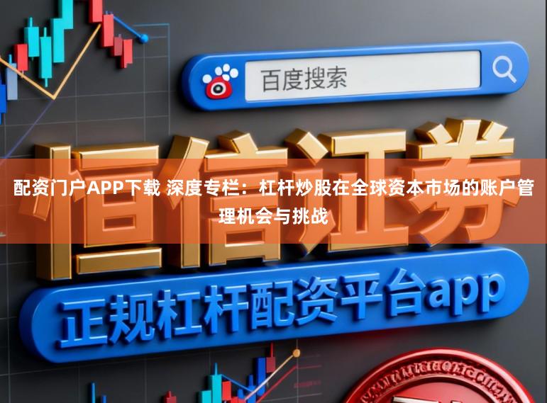 配资门户APP下载 深度专栏:杠杆炒股在全球资本市场的账户管理机会与挑战