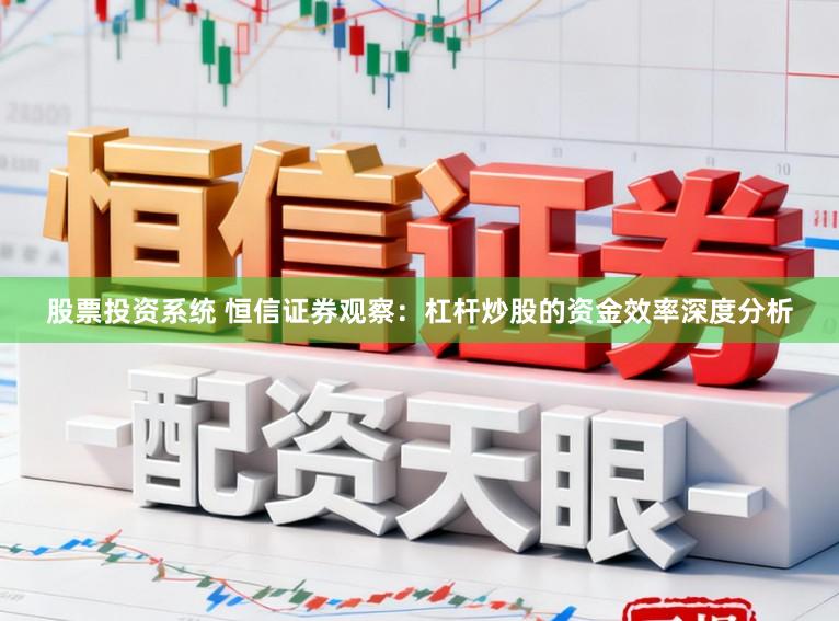 股票投资系统 恒信证券观察：杠杆炒股的资金效率深度分析