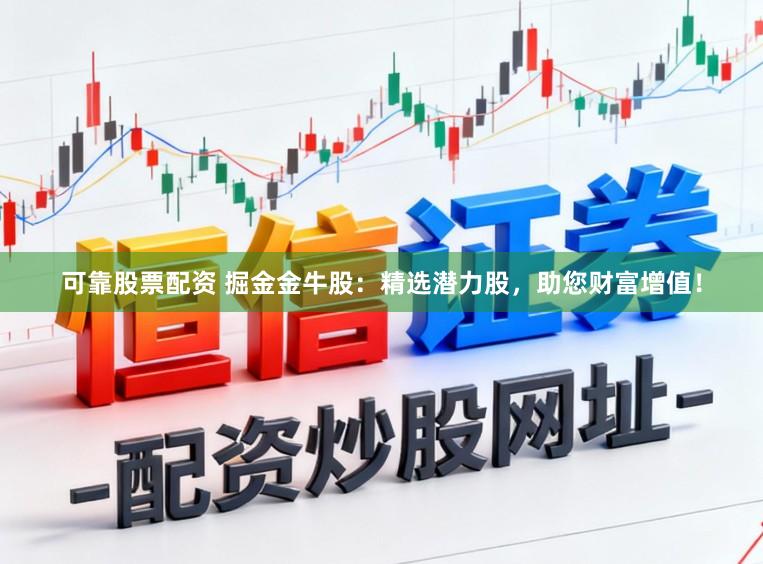 可靠股票配资 掘金金牛股：精选潜力股，助您财富增值！