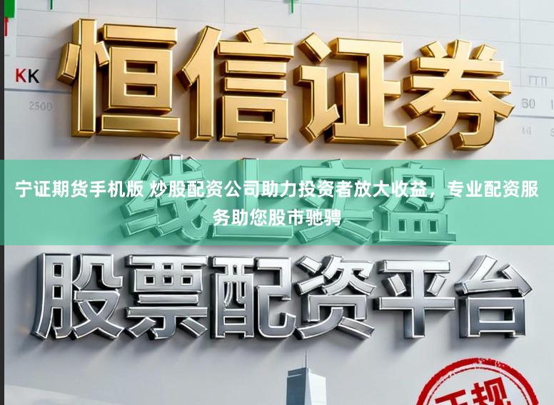 宁证期货手机版 炒股配资公司助力投资者放大收益，专业配资服务助您股市驰骋