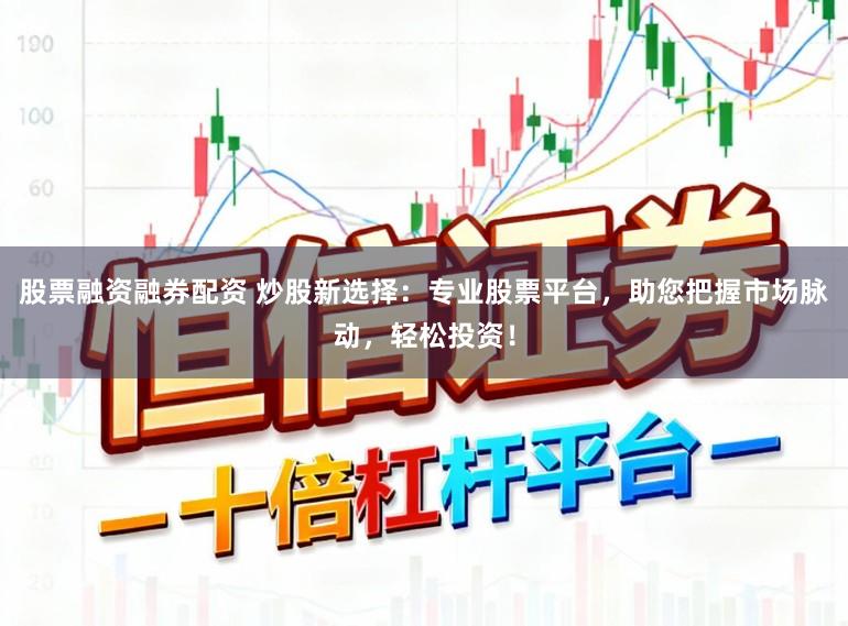股票融资融券配资 炒股新选择:专业股票平台,助您把握市场脉动,轻松投资!