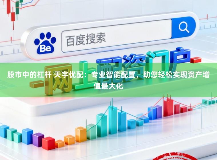 股市中的杠杆 天宇优配：专业智能配置，助您轻松实现资产增值最大化