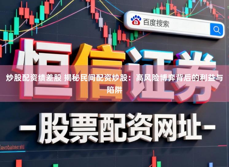 炒股配资绩差股 揭秘民间配资炒股：高风险博弈背后的利益与陷阱