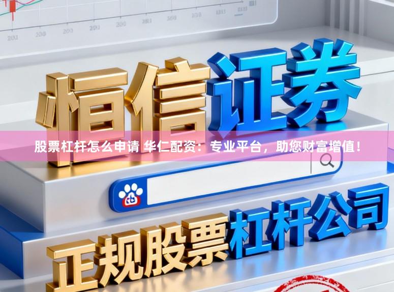 股票杠杆怎么申请 华仁配资:专业平台,助您财富增值!