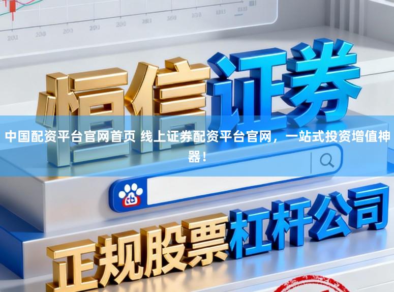 中国配资平台官网首页 线上证券配资平台官网，一站式投资增值神器！