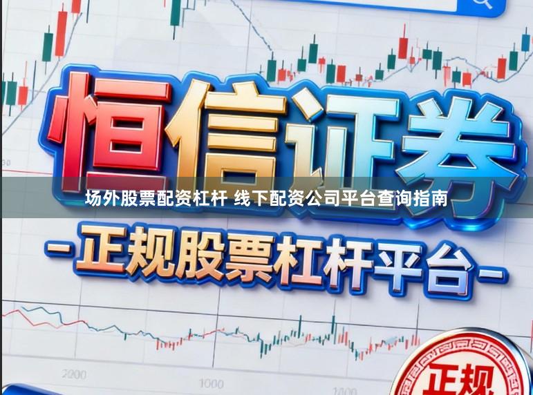场外股票配资杠杆 线下配资公司平台查询指南