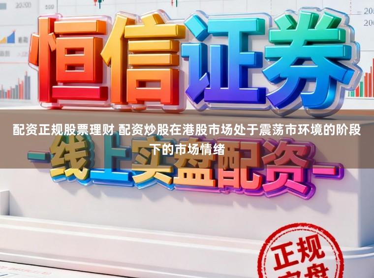 配资正规股票理财 配资炒股在港股市场处于震荡市环境的阶段下的市场情绪