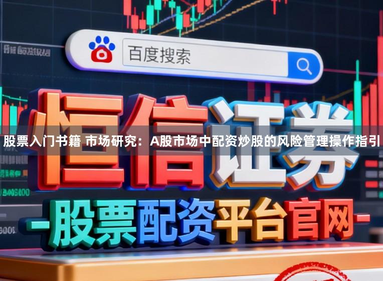 股票入门书籍 市场研究：A股市场中配资炒股的风险管理操作指引