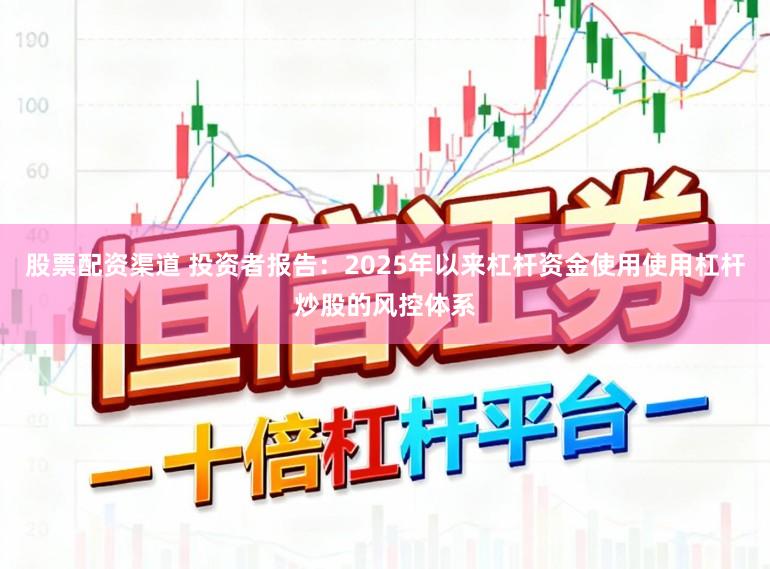 股票配资渠道 投资者报告：2025年以来杠杆资金使用使用杠杆炒股的风控体系