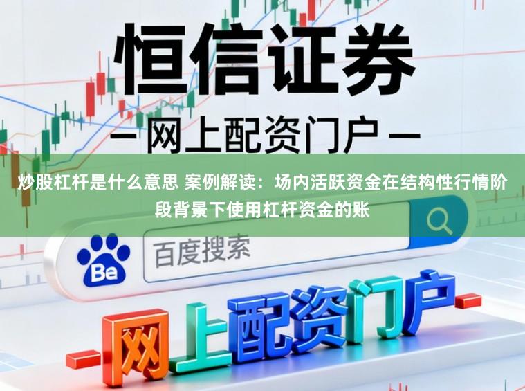 炒股杠杆是什么意思 案例解读：场内活跃资金在结构性行情阶段背景下使用杠杆资金的账