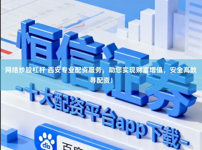 网络炒股杠杆 西安专业配资服务，助您实现财富增值，安全高效寻配资！
