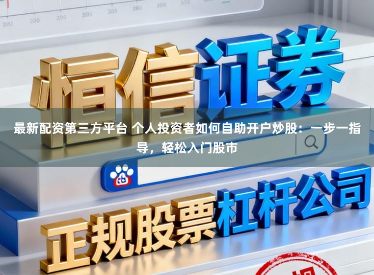 最新配资第三方平台 个人投资者如何自助开户炒股：一步一指导，轻松入门股市