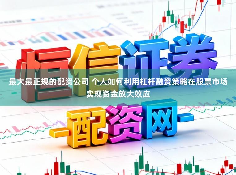 最大最正规的配资公司 个人如何利用杠杆融资策略在股票市场实现资金放大效应