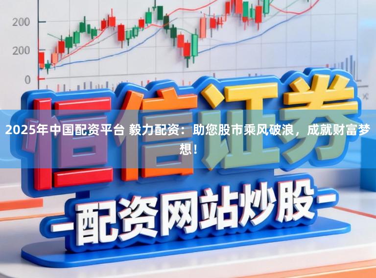 2025年中国配资平台 毅力配资：助您股市乘风破浪，成就财富梦想！