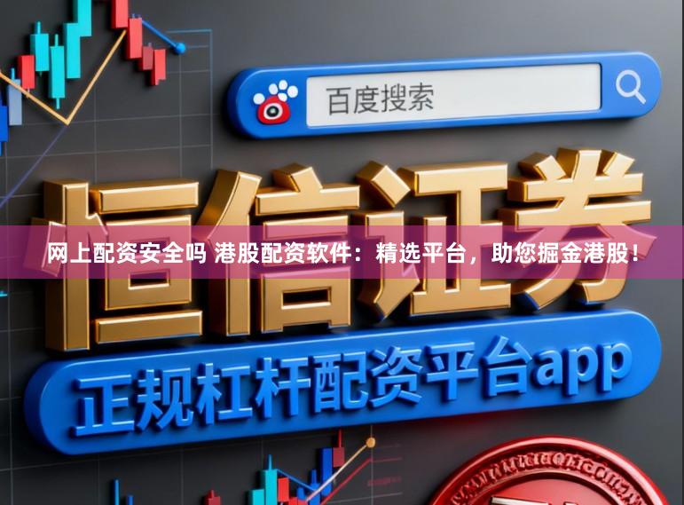 网上配资安全吗 港股配资软件：精选平台，助您掘金港股！