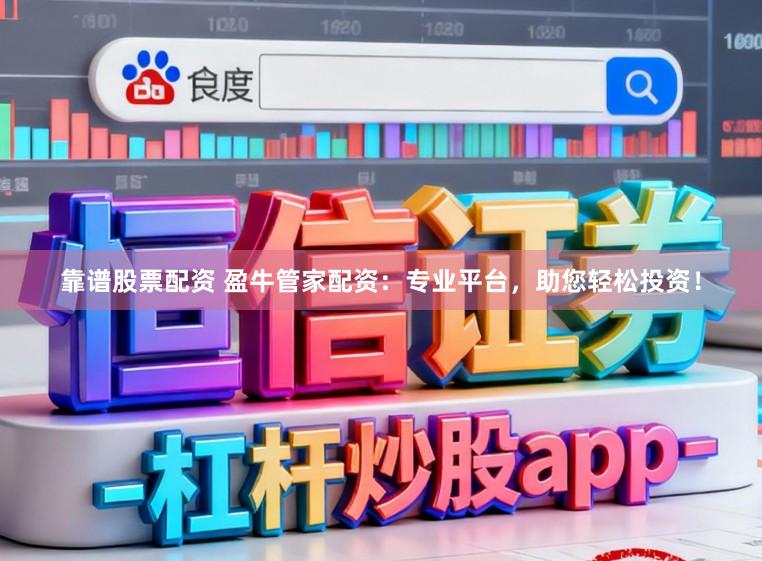 靠谱股票配资 盈牛管家配资：专业平台，助您轻松投资！