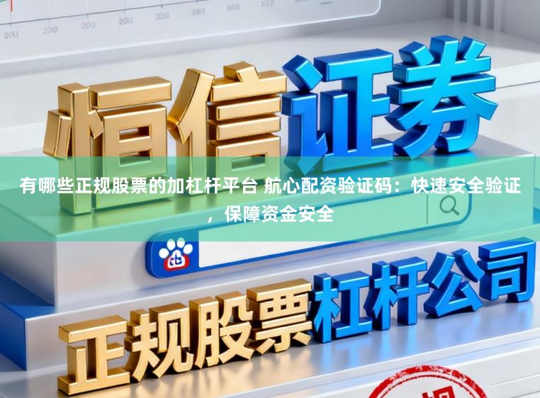 有哪些正规股票的加杠杆平台 航心配资验证码：快速安全验证，保障资金安全