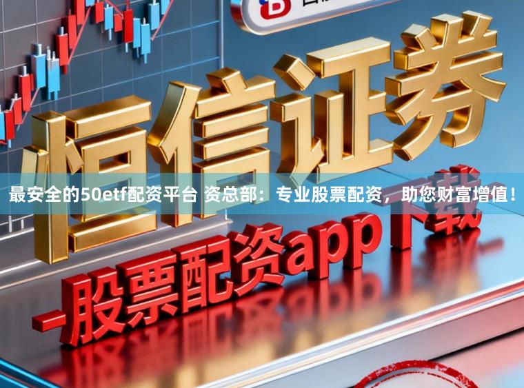 最安全的50etf配资平台 资总部：专业股票配资，助您财富增值！