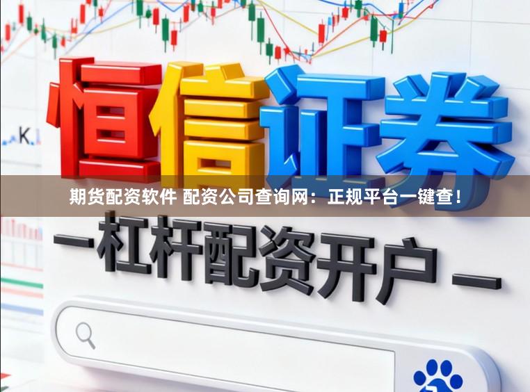 期货配资软件 配资公司查询网：正规平台一键查！