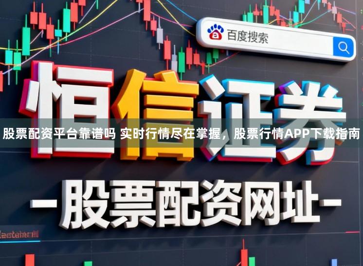 股票配资平台靠谱吗 实时行情尽在掌握，股票行情APP下载指南