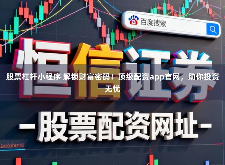 股票杠杆小程序 解锁财富密码！顶级配资app官网，助你投资无忧