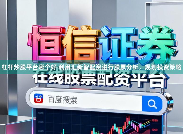 杠杆炒股平台哪个好 利用汇新智配资进行股票分析，规划投资策略
