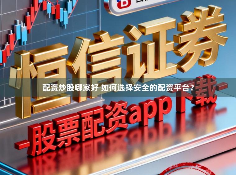 配资炒股哪家好 如何选择安全的配资平台？