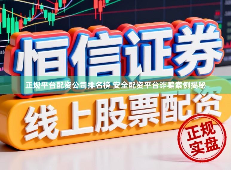 正规平台配资公司排名榜 安全配资平台诈骗案例揭秘