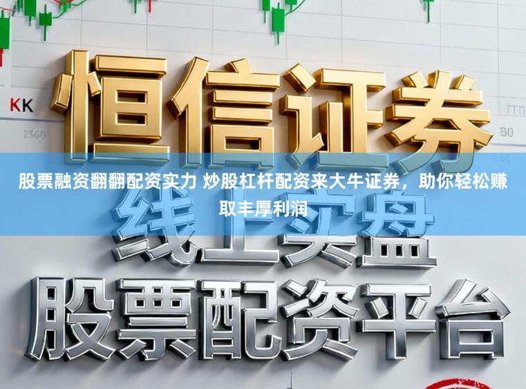 股票融资翻翻配资实力 炒股杠杆配资来大牛证券，助你轻松赚取丰厚利润