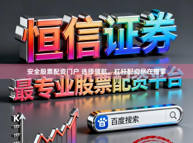 安全股票配资门户 选择领航，杠杆配资尽在握掌