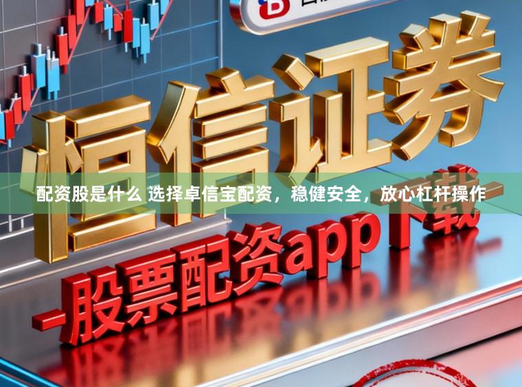 配资股是什么 选择卓信宝配资,稳健安全,放心杠杆操作