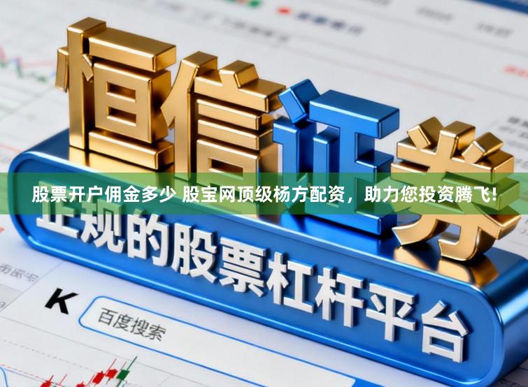 股票开户佣金多少 股宝网顶级杨方配资，助力您投资腾飞!