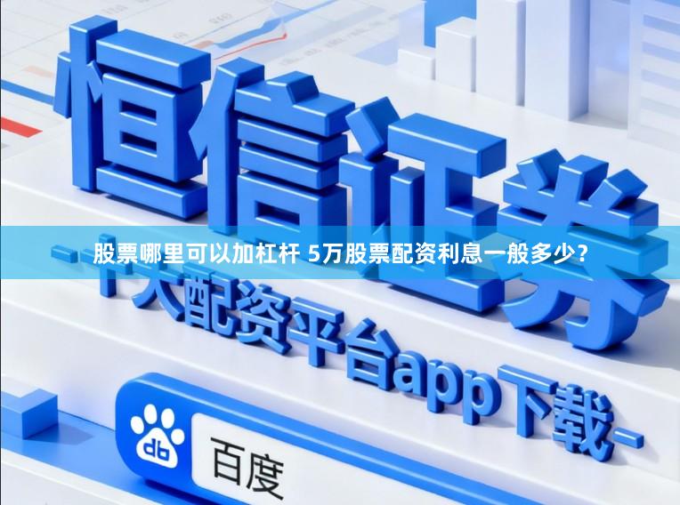 股票哪里可以加杠杆 5万股票配资利息一般多少？