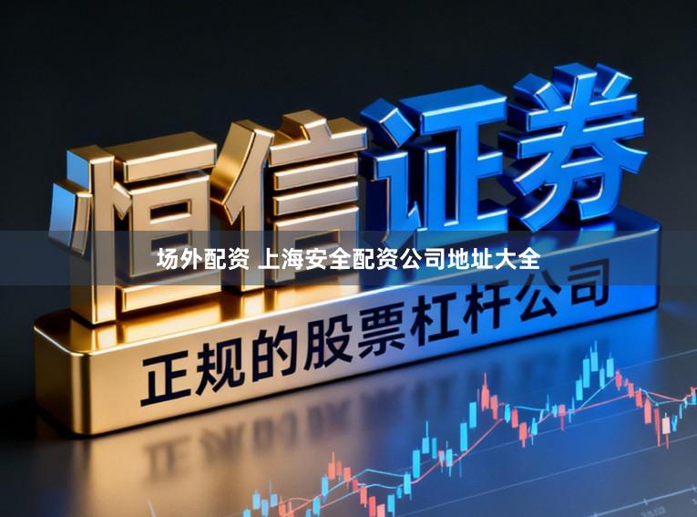 场外配资 上海安全配资公司地址大全