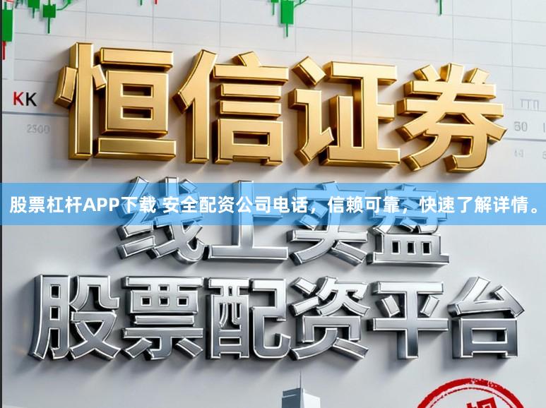 股票杠杆APP下载 安全配资公司电话，信赖可靠，快速了解详情。