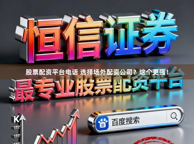 股票配资平台电话 选择场外配资公司?这个更强!