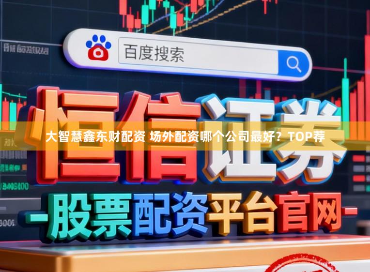 大智慧鑫东财配资 场外配资哪个公司最好？TOP荐
