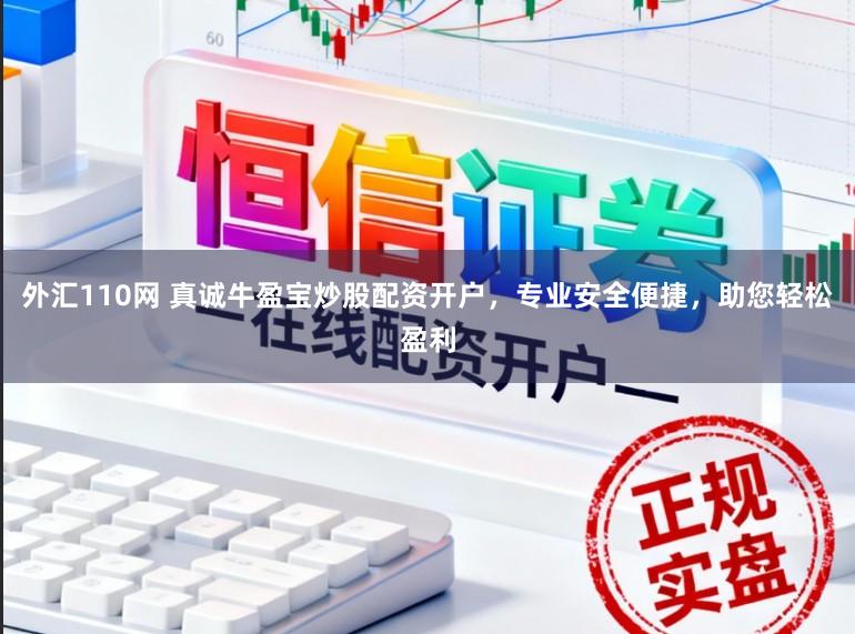 外汇110网 真诚牛盈宝炒股配资开户，专业安全便捷，助您轻松盈利